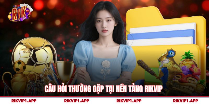 Rikvip 13 Câu hỏi thường gặp tại nền tảng rikvip