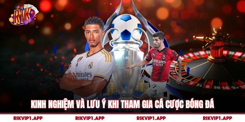 Kinh nghiệm và lưu ý khi tham gia Cá Cược Bóng Đá