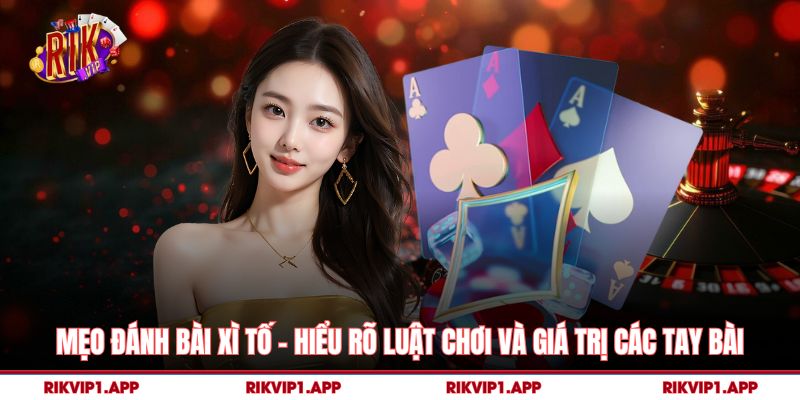 Mẹo Đánh Bài Xì Tố – Bí Quyết Chơi Thông Minh Và Bền Vững 2 Mẹo Đánh Bài Xì Tố - Hiểu rõ luật chơi và giá trị các tay bài